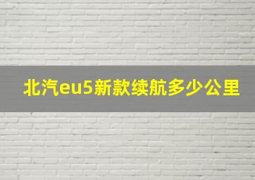 北汽eu5新款续航多少公里