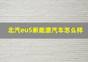 北汽eu5新能源汽车怎么样