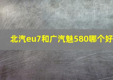 北汽eu7和广汽魅580哪个好