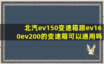 北汽ev150变速箱跟ev160ev200的变速箱可以通用吗