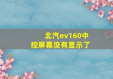 北汽ev160中控屏幕没有显示了