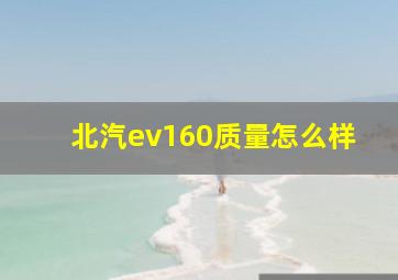 北汽ev160质量怎么样