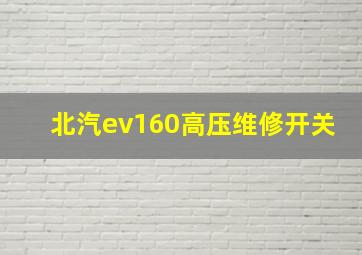 北汽ev160高压维修开关