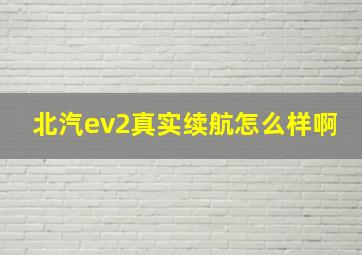 北汽ev2真实续航怎么样啊