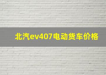 北汽ev407电动货车价格