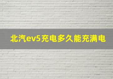 北汽ev5充电多久能充满电