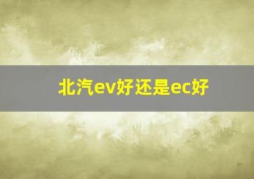 北汽ev好还是ec好