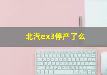 北汽ex3停产了么