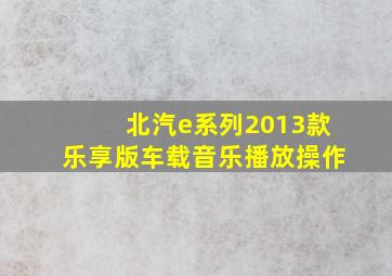 北汽e系列2013款乐享版车载音乐播放操作