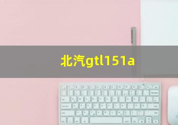 北汽gtl151a