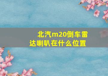 北汽m20倒车雷达喇叭在什么位置