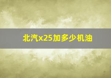 北汽x25加多少机油