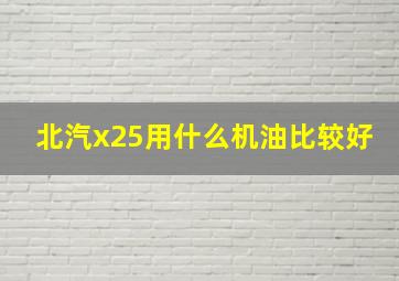 北汽x25用什么机油比较好