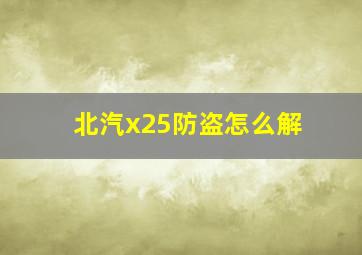 北汽x25防盗怎么解