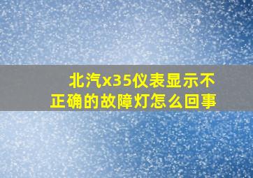 北汽x35仪表显示不正确的故障灯怎么回事