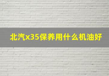 北汽x35保养用什么机油好