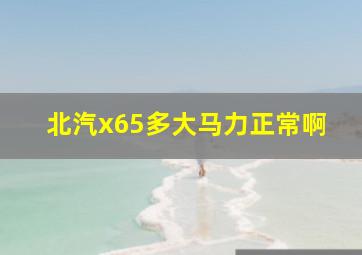 北汽x65多大马力正常啊