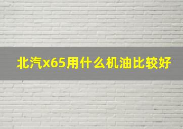 北汽x65用什么机油比较好