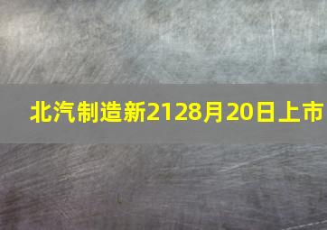 北汽制造新2128月20日上市