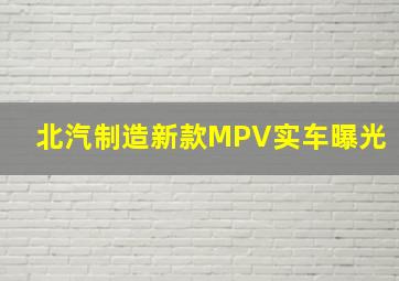 北汽制造新款MPV实车曝光