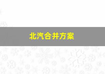 北汽合并方案