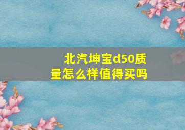 北汽坤宝d50质量怎么样值得买吗