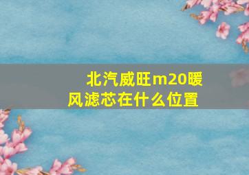 北汽威旺m20暖风滤芯在什么位置