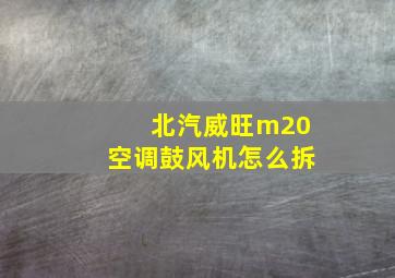 北汽威旺m20空调鼓风机怎么拆