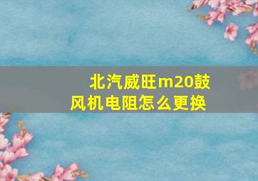 北汽威旺m20鼓风机电阻怎么更换