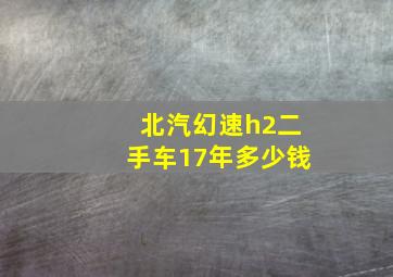 北汽幻速h2二手车17年多少钱