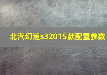 北汽幻速s32015款配置参数