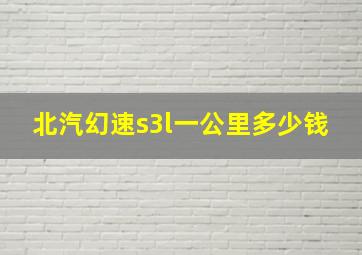 北汽幻速s3l一公里多少钱