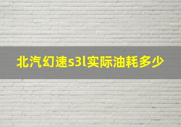 北汽幻速s3l实际油耗多少