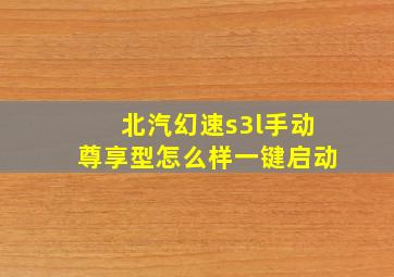 北汽幻速s3l手动尊享型怎么样一键启动