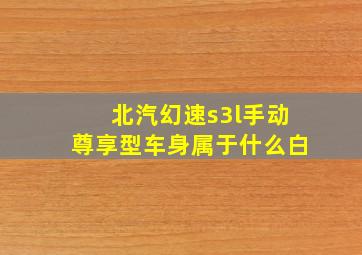 北汽幻速s3l手动尊享型车身属于什么白