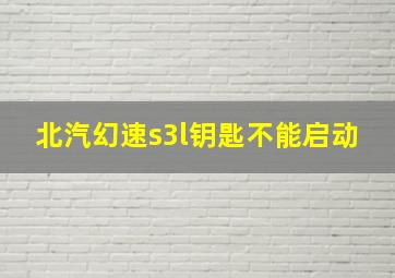 北汽幻速s3l钥匙不能启动