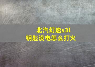 北汽幻速s3l钥匙没电怎么打火