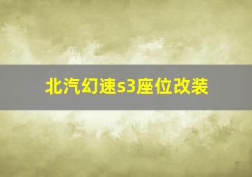 北汽幻速s3座位改装