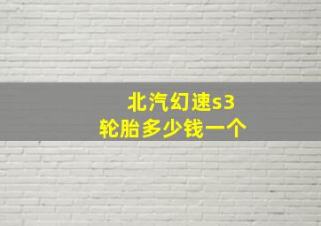 北汽幻速s3轮胎多少钱一个