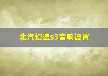 北汽幻速s3音响设置