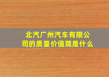 北汽广州汽车有限公司的质量价值观是什么