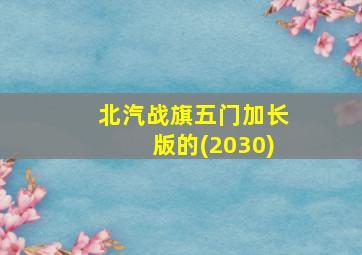 北汽战旗五门加长版的(2030)