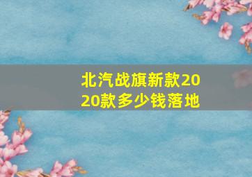 北汽战旗新款2020款多少钱落地