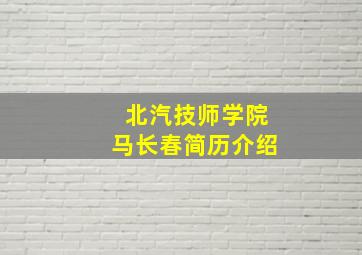 北汽技师学院马长春简历介绍