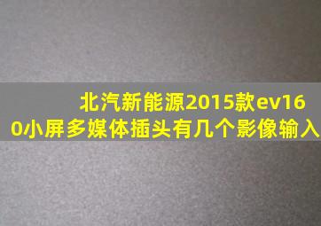 北汽新能源2015款ev160小屏多媒体插头有几个影像输入