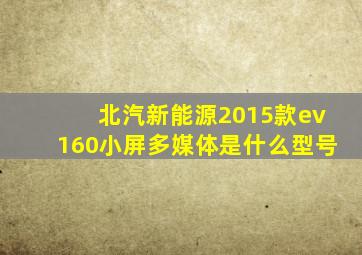 北汽新能源2015款ev160小屏多媒体是什么型号