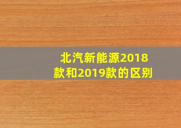 北汽新能源2018款和2019款的区别