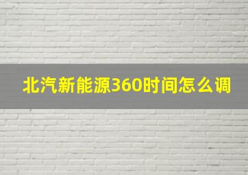 北汽新能源360时间怎么调