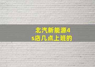 北汽新能源4s店几点上班的