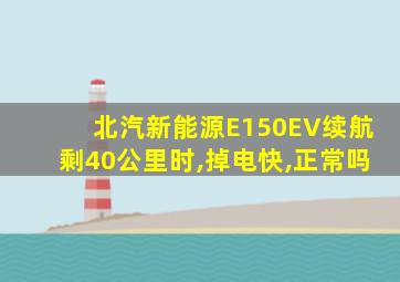 北汽新能源E150EV续航剩40公里时,掉电快,正常吗